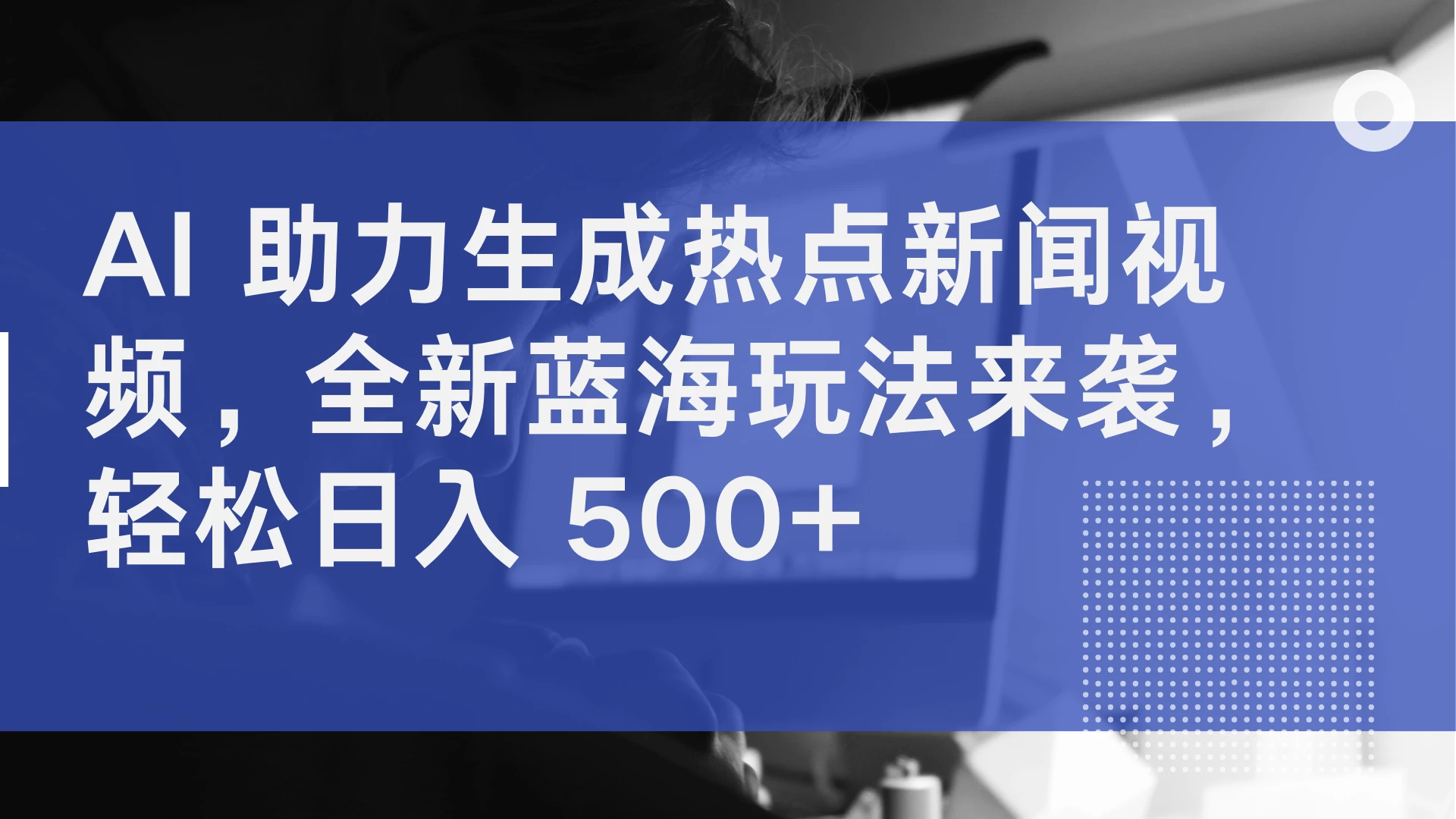 AI 助力生成热点新闻视频,全新蓝海玩法来袭,轻松日入 500+-项目资源网