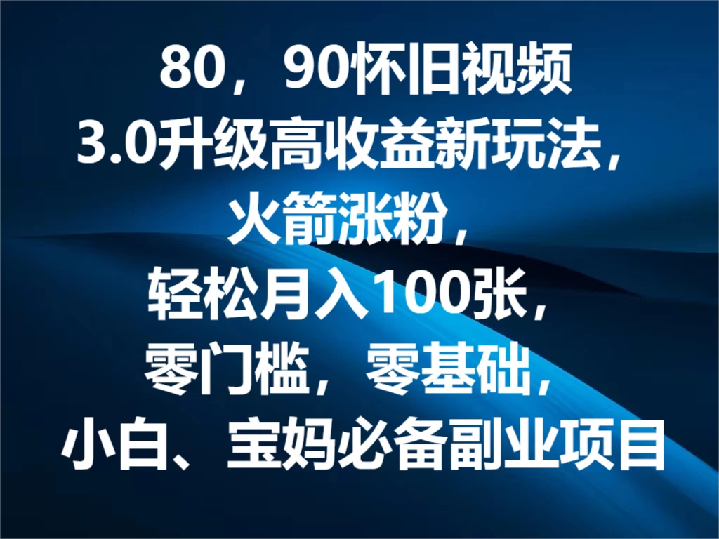 80，90怀旧视频3.0升级高收益变现新玩法，火箭涨粉，轻松月入100张，零门槛，零基础，小白、宝妈必备副业项目，可批量放大操作-项目资源网