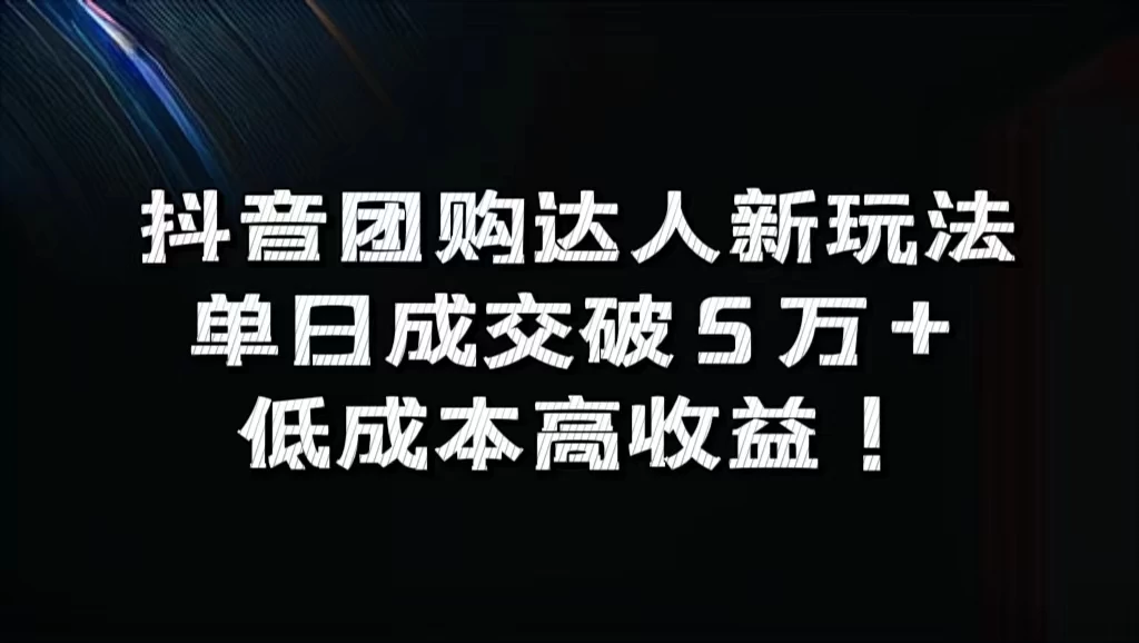 抖音团购达人新玩法,单日成交破5万+,低成本高收益!-项目资源网