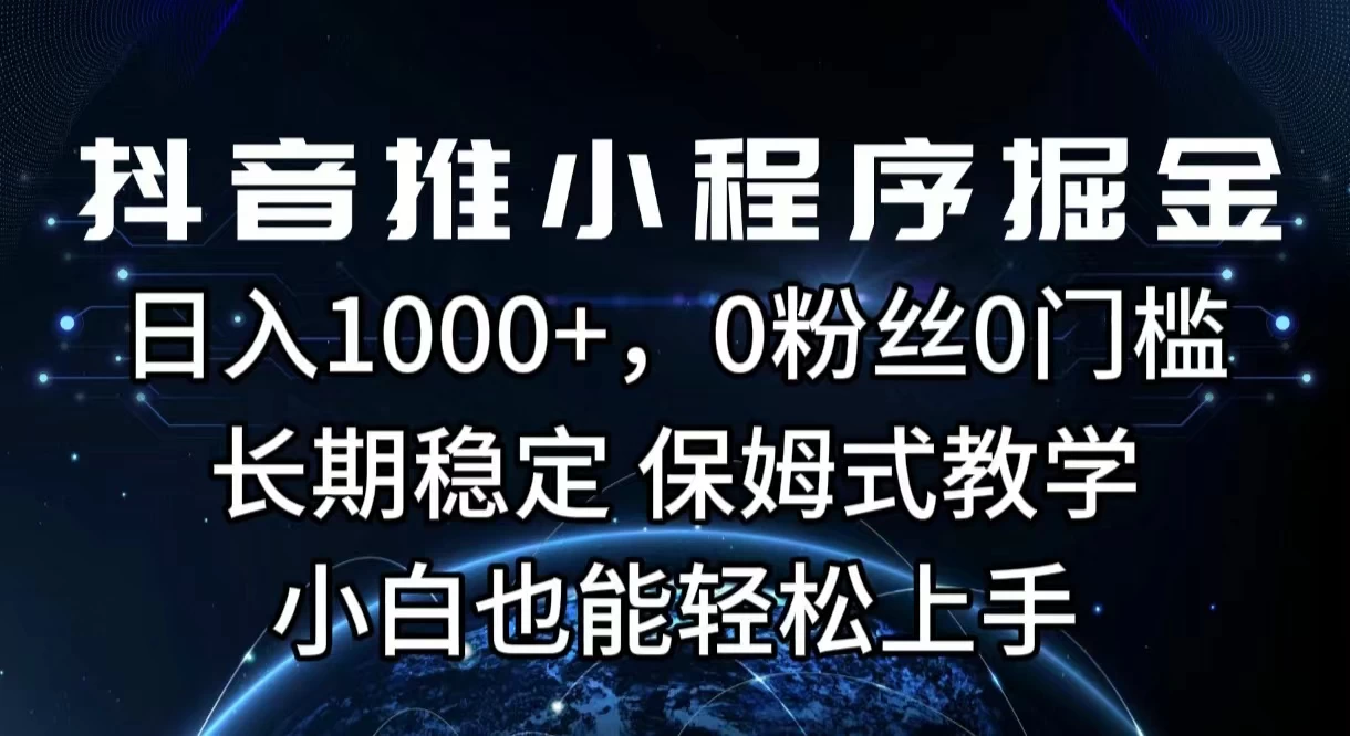 抖音推小程序掘金,日入1000+,0粉丝0门槛,长期稳定,保姆式教学,小白也能轻松上手-项目资源网