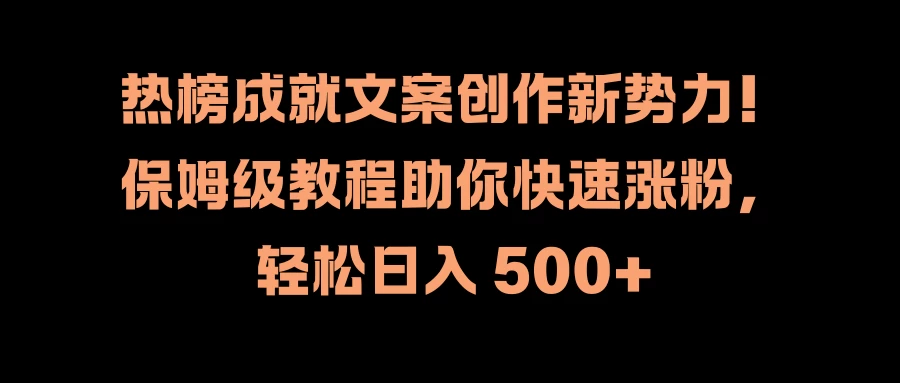 热榜成就文案创作新势力!保姆级教程助你快速涨粉,轻松日入 500+-项目资源网