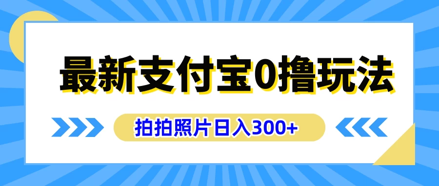 最新支付宝0撸玩法,拍照轻松赚收益,日入300+,有手机就能做-项目资源网