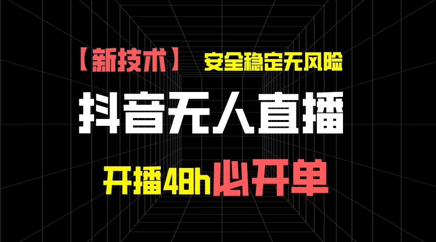 抖音无人直播带货项目【新技术】,安全稳定无风险,开播48h必开单,单日单号收益1000+-项目资源网
