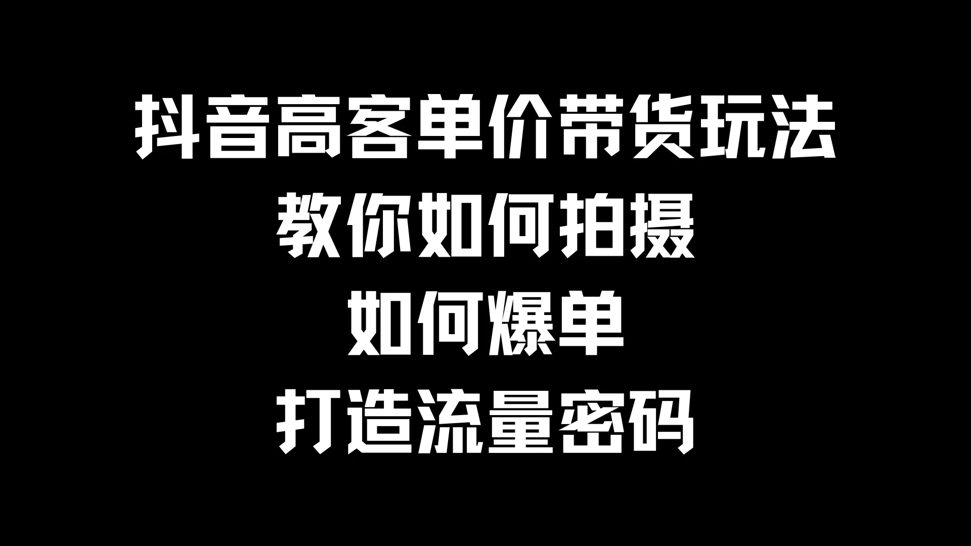 抖音高客单价带货玩法，教你如何拍摄，如何爆单，打造流量密码-项目资源网
