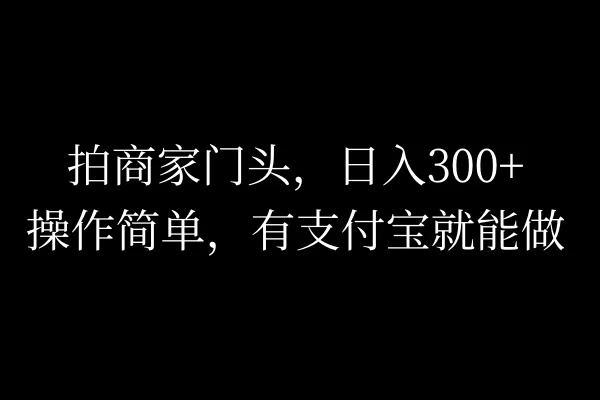 拍商家门头，日入300+，操作简单，有支付宝就可以做-项目资源网