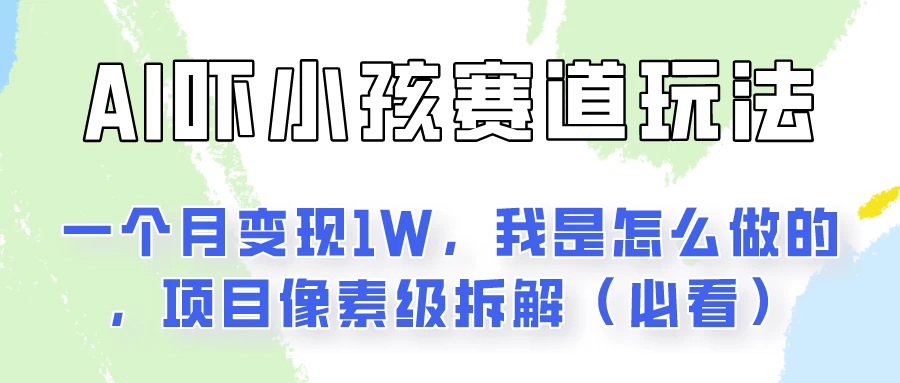 通过AI吓小孩这个赛道玩法月入过万，我是怎么做的？-项目资源网