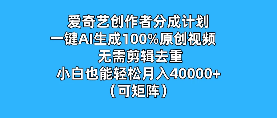 爱奇艺创作者分成计划,一键AI生成100%原创视频,无需剪辑、去重,小白也能轻松月入40000+ (可矩阵)-项目资源网