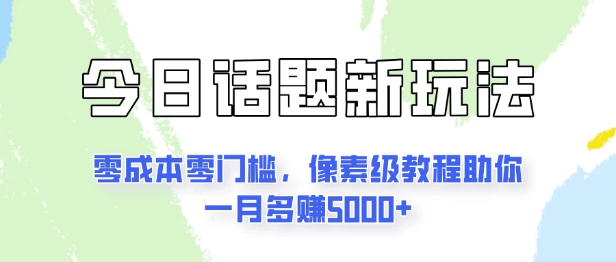今日话题新玩法，零成本零门槛，像素级教程助你一月多赚5000+-项目资源网