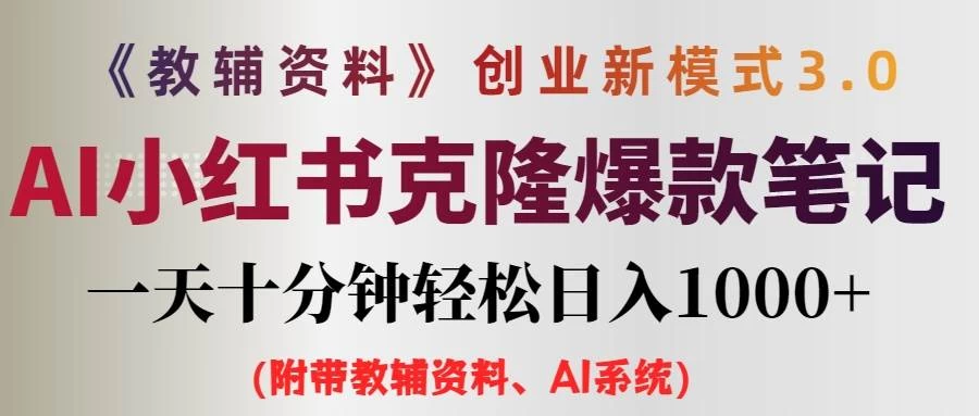 AI小红书克隆爆款教辅笔记全新玩法，0门槛0成本，每天十分钟轻松日入1000+（含全套教辅资料）-项目资源网