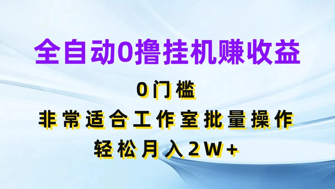 全自动0撸挂机赚收益,0门槛,适合工作室批量操作,轻松月入2W+-项目资源网