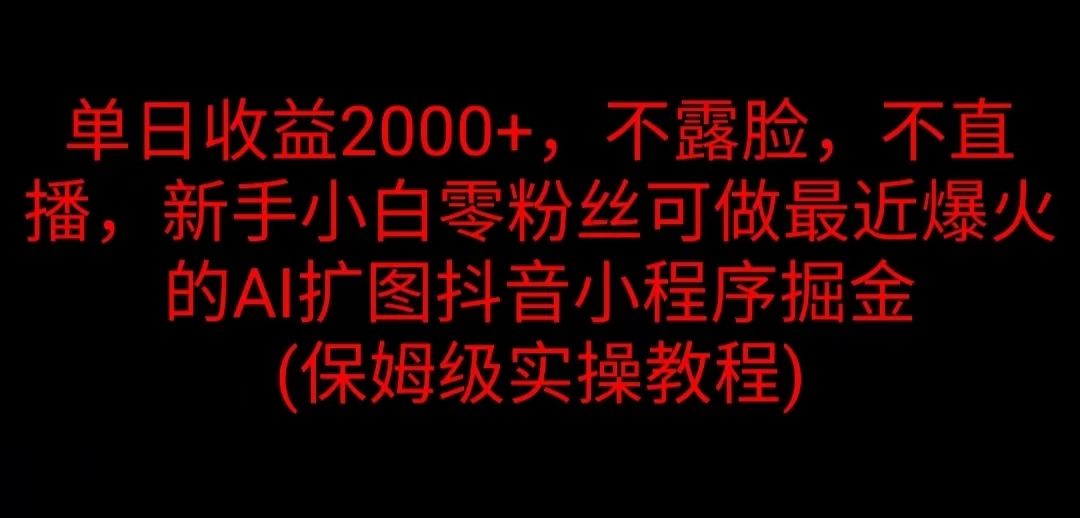 单日收益2000+,不露脸,不直播,新手小白零粉丝可做最近爆火的AI扩图抖音小程序掘金 (保姆级实操教程)-项目资源网