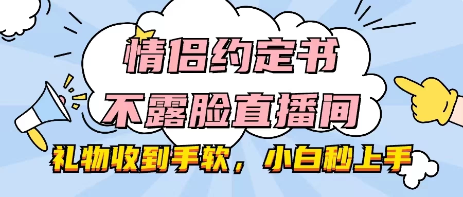 情侣约定书不露脸直播间,礼物收到手软,小白秒上手-项目资源网