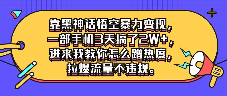 靠黑神话悟空暴力变现，一部手机3天搞了2W+，进来我教你怎么蹭热度，拉爆流量不违规-项目资源网