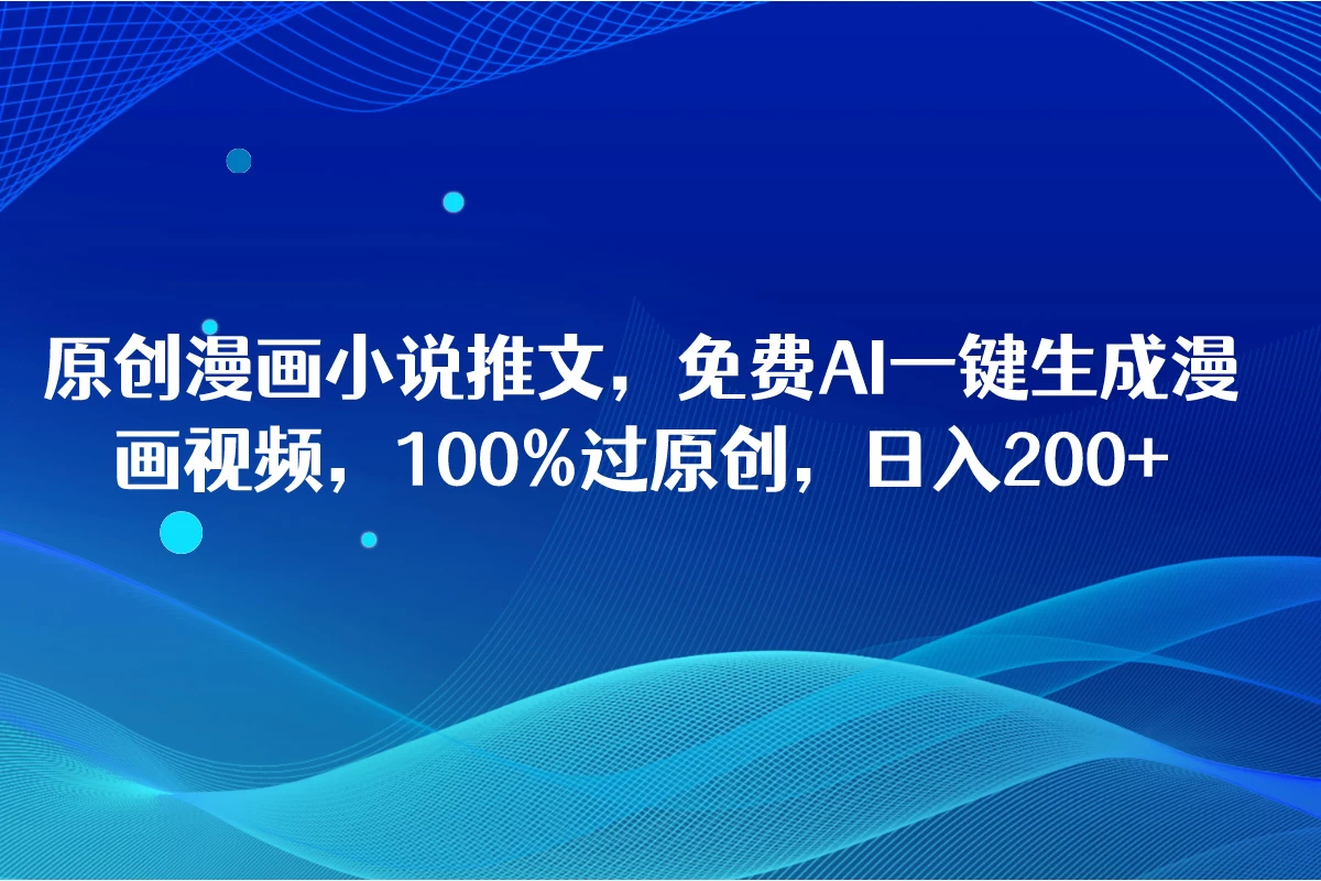 原创漫画小说推文,免费AI一键生成漫画视频,100%过原创,日入2000+-项目资源网