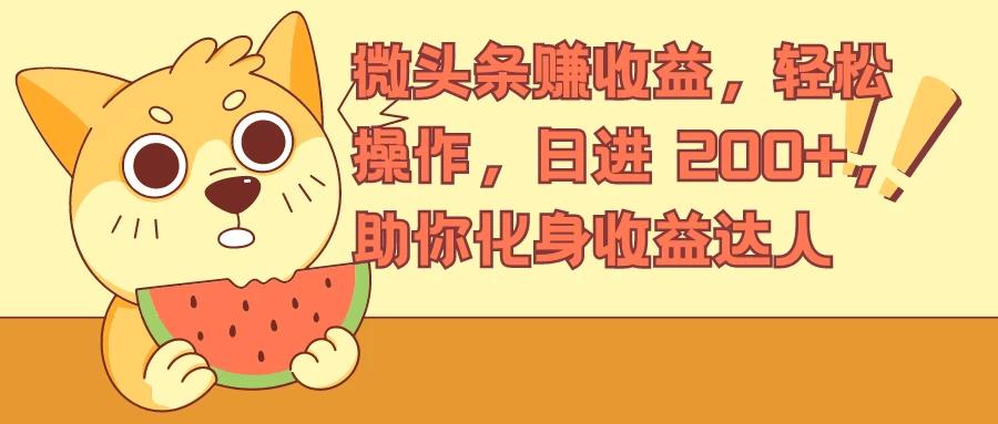 微头条赚收益，轻松操作，日进 200+，助你化身收益达人-项目资源网