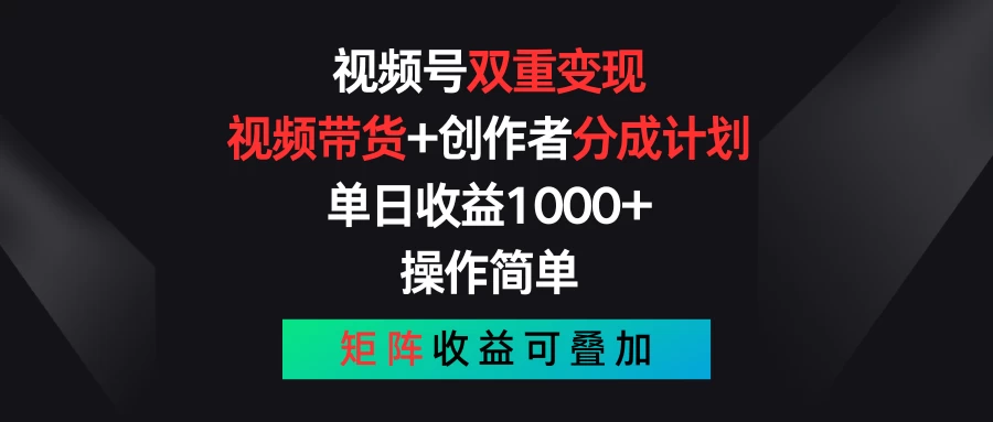 视频号双重变现，视频带货+创作者分成计划 , 单日收益1000+，操作简单，矩阵收益叠加-项目资源网