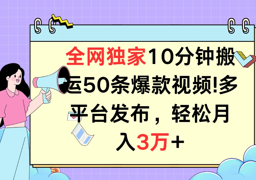 全网独家10分钟搬运50条爆款视频！多平台发布，轻松月入3万+-项目资源网