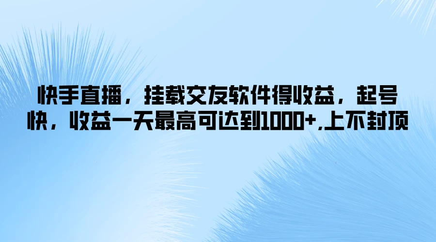 快手直播，挂载交友软件得收益，起号快，收益一天最高可达到1000+，上不封顶-项目资源网