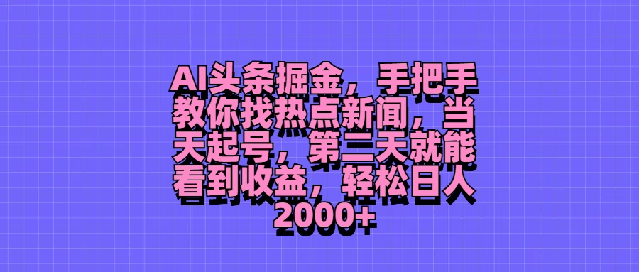AI头条掘金，手把手教你找热点新闻，当天起号，第二天就能看到收益，轻松日人2000+-项目资源网
