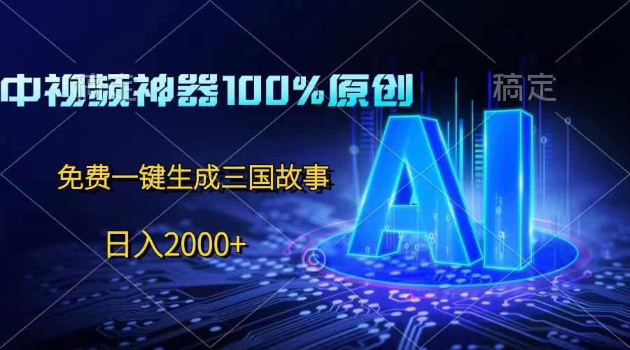 中视频神器100%过原创，免费AI一键生成三国故事，日入2000+-项目资源网