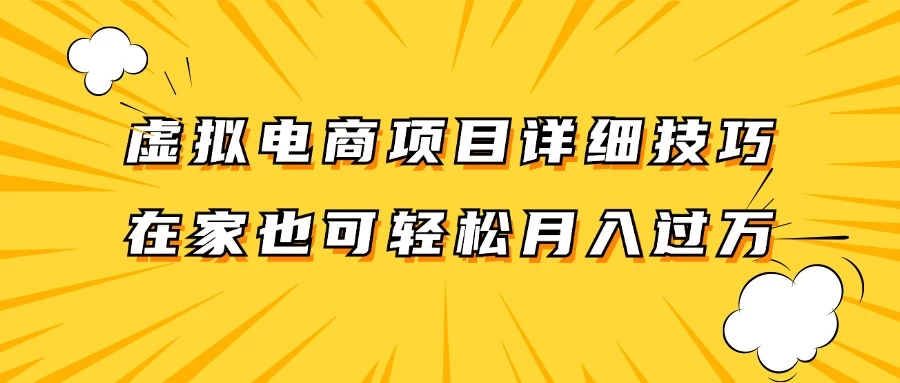 虚拟电商项目详细技巧拆解，保姆级教程，在家也可以轻松月入过万-项目资源网
