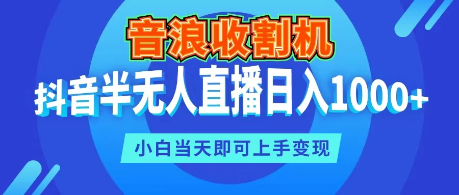 音浪收割机,抖音半无人直播日入1000+,小白当天即可上手变现-项目资源网
