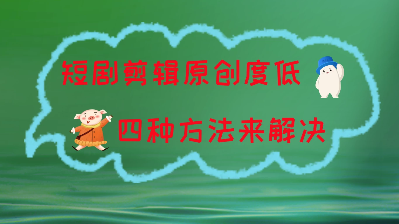 短剧剪辑原创度低，四种方式来解决，去重至关重要-项目资源网