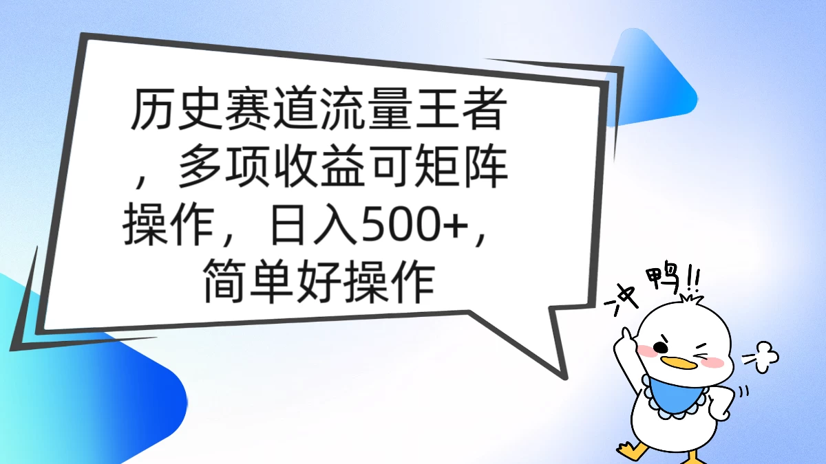 历史赛道流量王者,多项收益可矩阵操作,日入500+,简单好操作-项目资源网