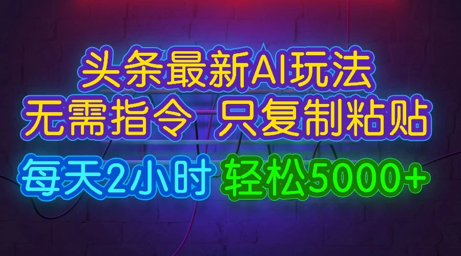 今日头条最新AI玩法,无需指令,只需复制粘贴,每天2小时,轻松5000+-项目资源网