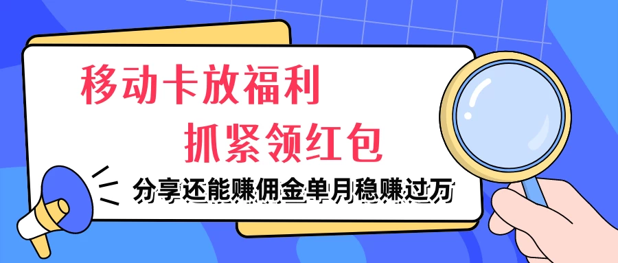 移动卡放福利，抓紧领红包，妥妥的信息差，分享还能赚佣金，单月稳赚过万-项目资源网