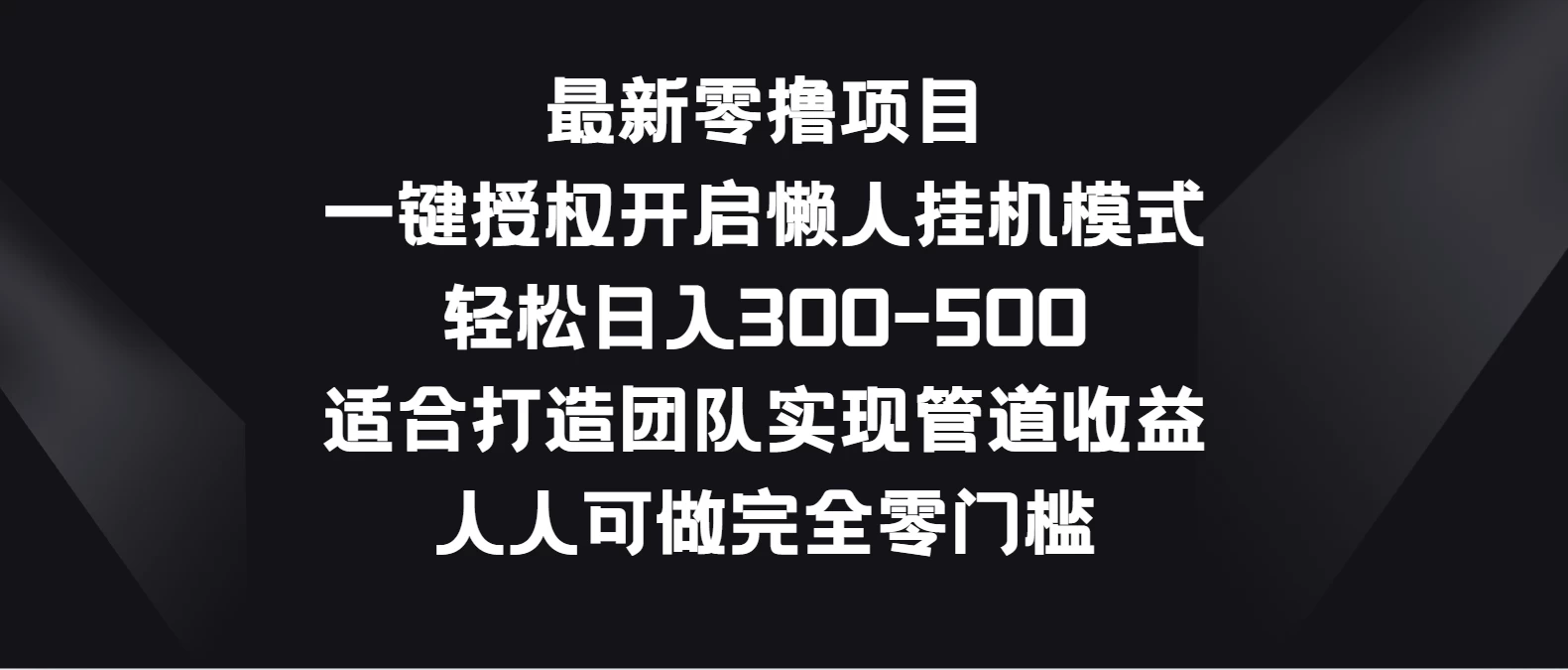 最新零撸项目，一键授权开启懒人挂机模式，轻松日入300-500，适合打造团队实现管道收益，人人可做完全零门槛-项目资源网