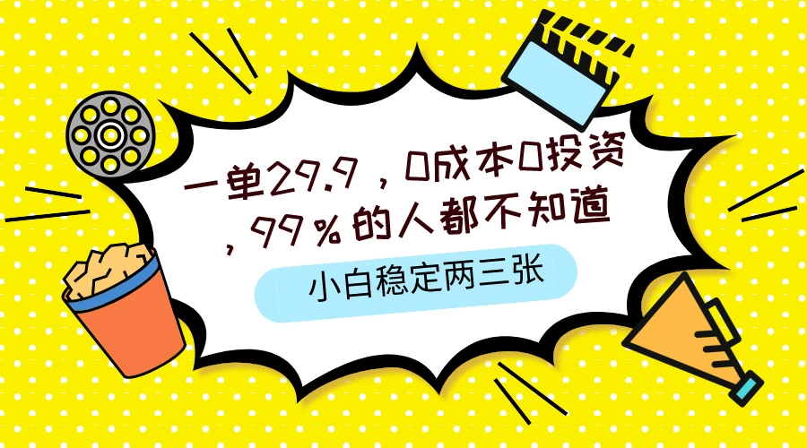 一单29.9，0成本0投资，99%的人不知道，小白也能稳定两三张，一部手机就能操作-项目资源网