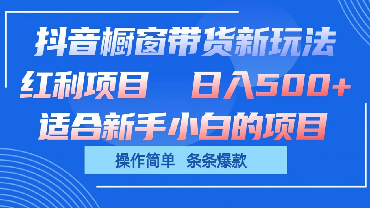 抖音橱窗带货新玩法,单日收益500+,操作简单,条条爆款,新手小白也能轻松上手-项目资源网