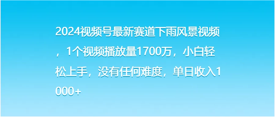 2024视频号最新赛道下雨风景视频,1个视频播放量1700万,小白轻松上手,没有任何难度,单日收入1000+-项目资源网
