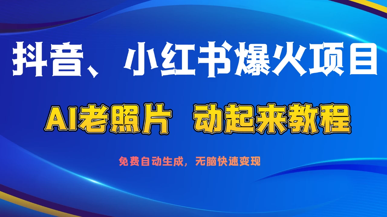 抖音、小红书爆火项目：AI老照片动起来教程，免费自动生成，无脑快速变现，轻松获取流量！-项目资源网