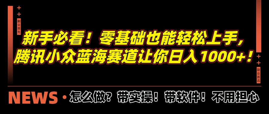 新手必看！零基础也能轻松上手，腾讯小众蓝海赛道让你日入1000+！-项目资源网