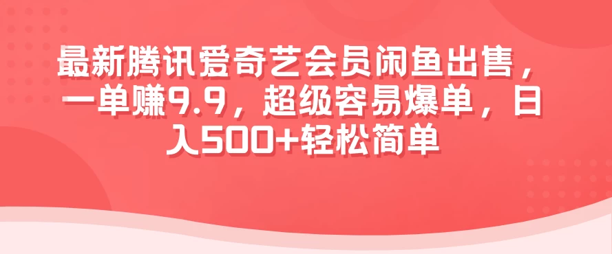 最新腾讯爱奇艺会员闲鱼出售，一单赚9.9，超级容易爆单，日入500+轻松简单-项目资源网