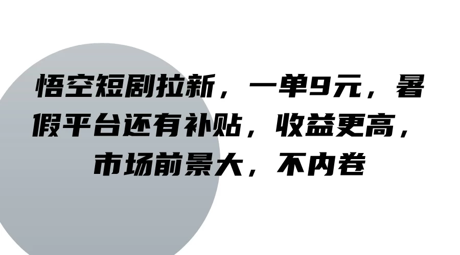 悟空短剧拉新,一单9元,暑假平台还有补贴,收益更高,市场前景大,不内卷-项目资源网