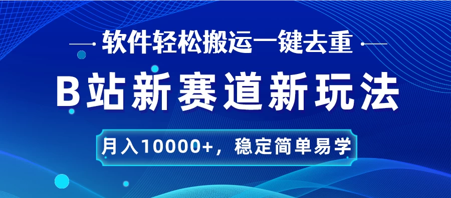 B站新赛道新玩法，软件轻松搬运一键去重，月入10000+，稳定简单易学-项目资源网