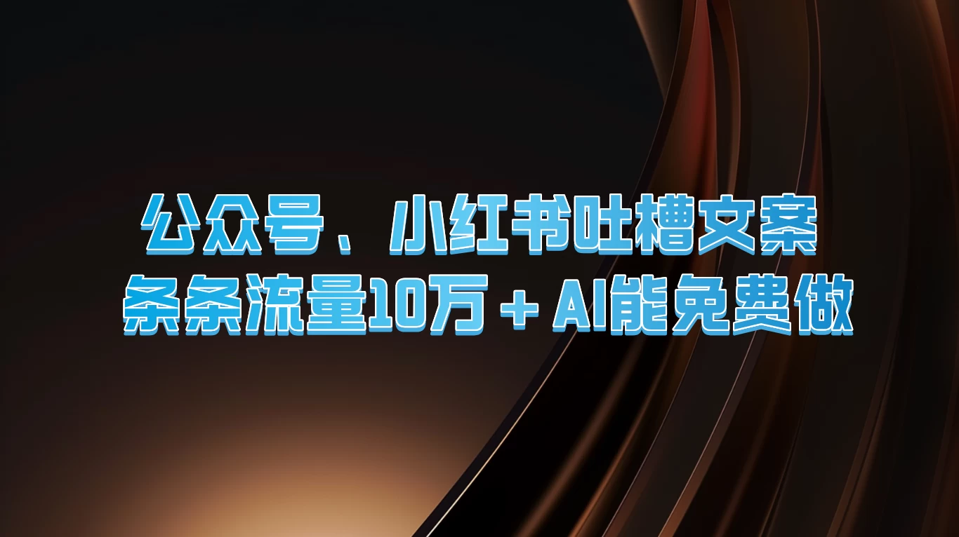 公众号、小红书吐槽文案,条条流量10万+,AI能免费做-项目资源网