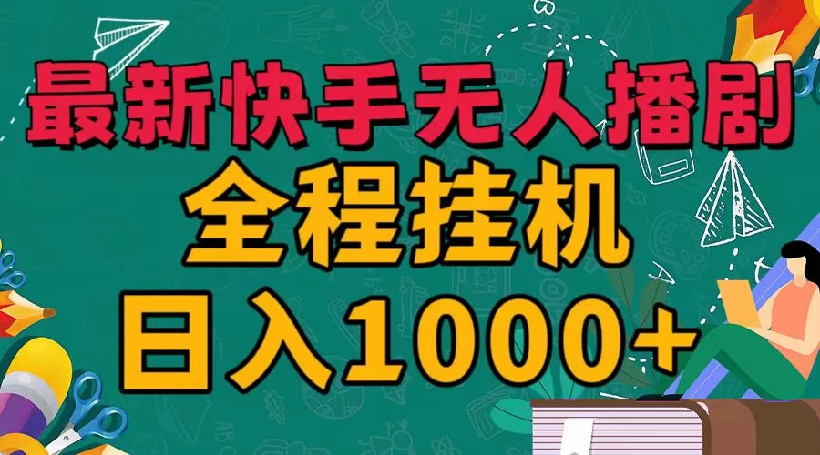 最新快手无人播剧，全程挂机日入1000+，24小时日不落式躺赢玩法！-项目资源网