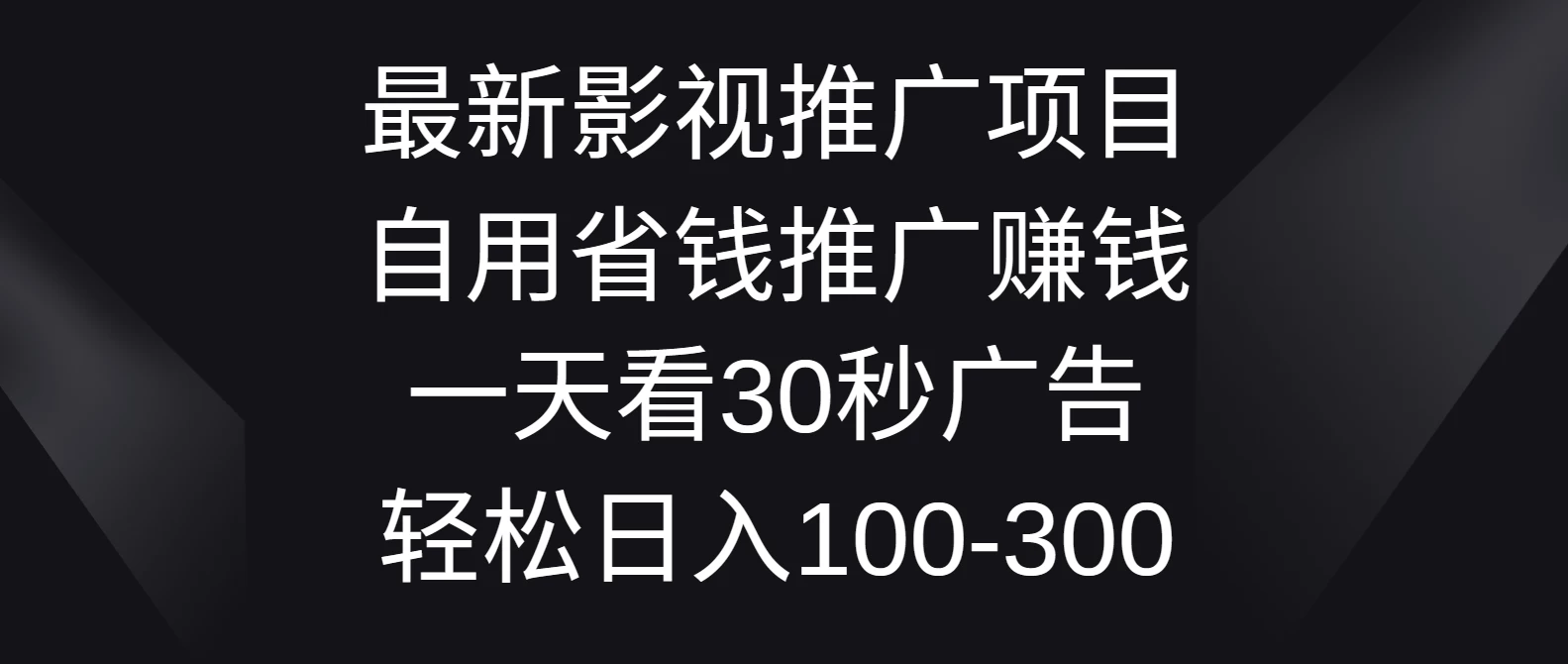 最新影视推广项目，自用省钱推广赚钱一天看30秒广告，轻松日入100-300-项目资源网
