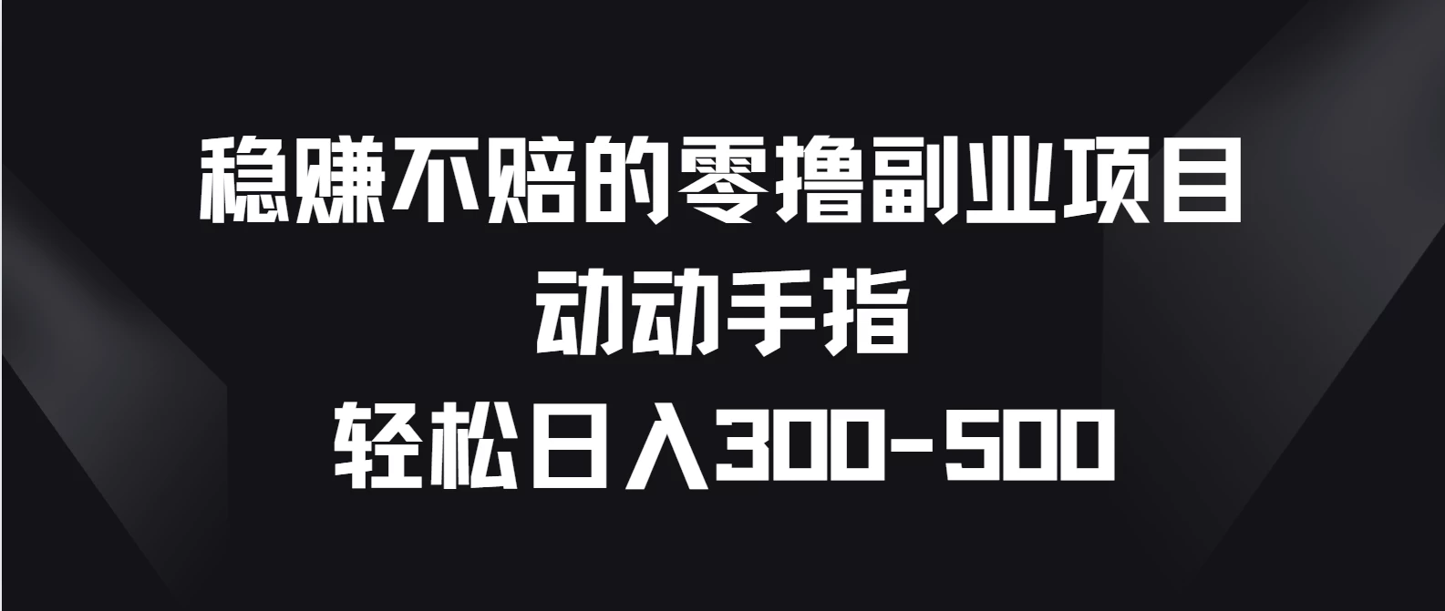 稳赚不赔的零撸副业项目，动动手指轻松日入300-500-项目资源网