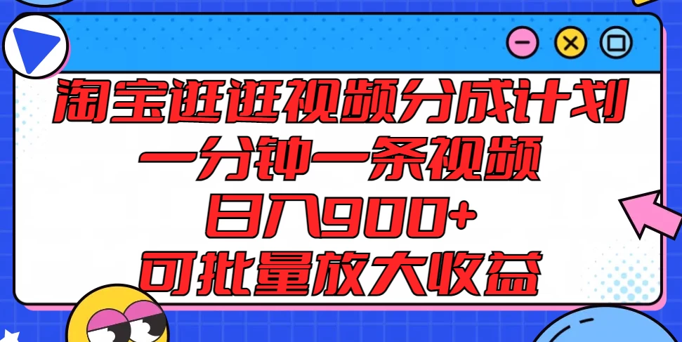 淘宝逛逛视频分成计划，一分钟一条视频，日入900+，可批量放大收益-项目资源网