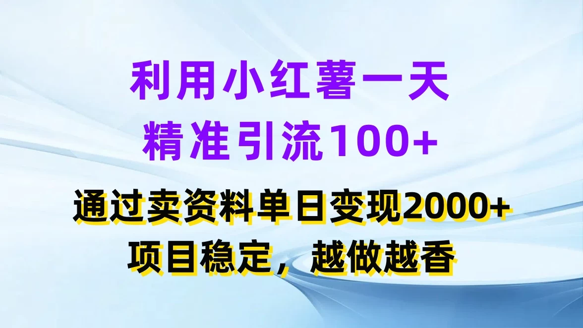 利用小红薯一天精准引流100+,通过卖资料单日变现2000+,项目稳定,越做越香-项目资源网