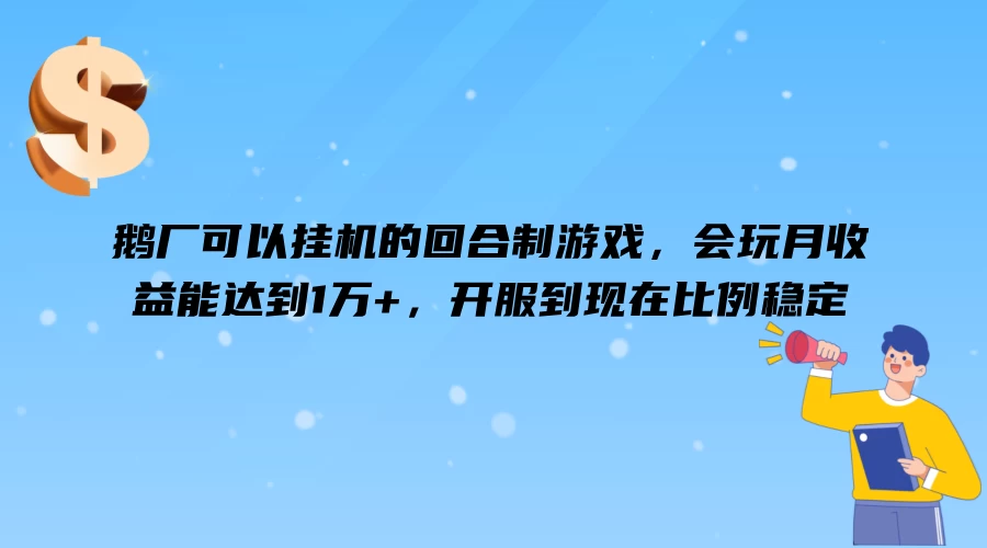 鹅厂可以挂机的回合制游戏，会玩月收益能达到1万+，开服到现在比例稳定-项目资源网