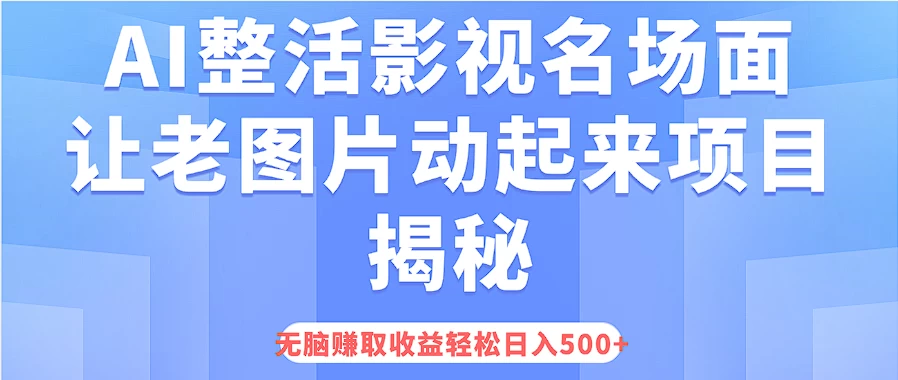 AI整活影视名场面，让老图片动起来等项目揭秘，无脑赚取收益，轻松日入500+-项目资源网