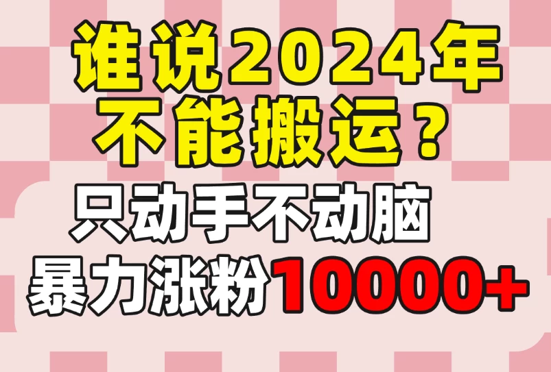 谁说2024年不能搬运？只动手不动脑，自媒体平台单月暴力涨粉10000+-项目资源网