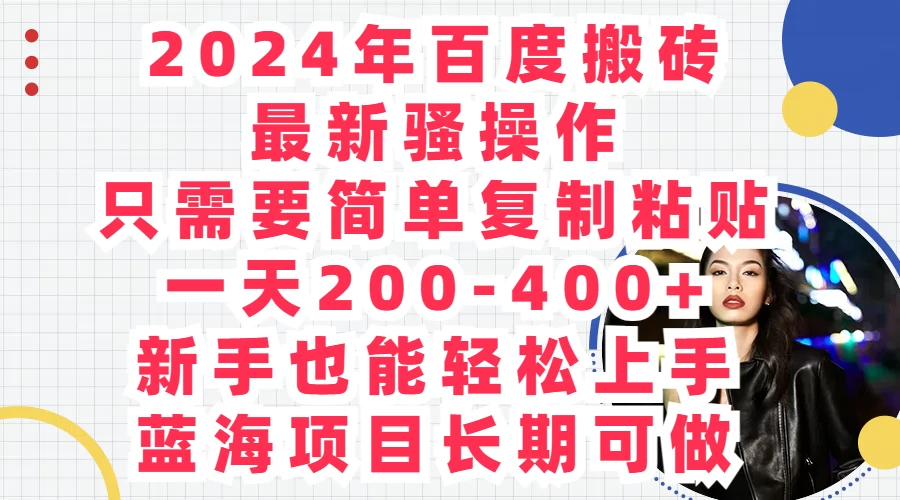 2024年百度搬砖最新骚操作，只需要简单复制粘贴，一天200-400+新手也能轻松上手，蓝海项目长期可做-项目资源网