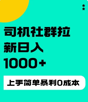 司机社群拉新日入1K，上手简单，简单粗暴0成本，单号收益1000+-项目资源网